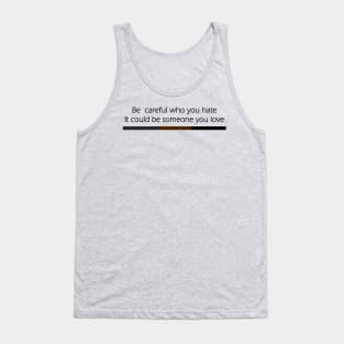 Be Careful Who You Hate It Could Be Someone You Love Tank Top